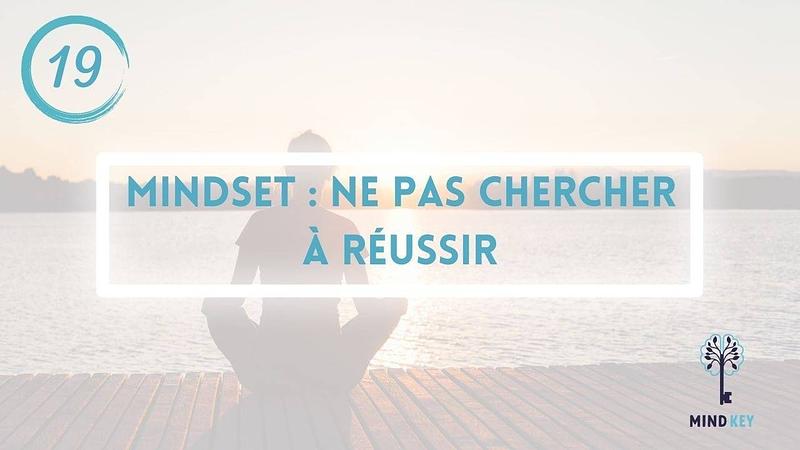 #19 - MINDSET - NE PAS CHERCHER A REUSSIR