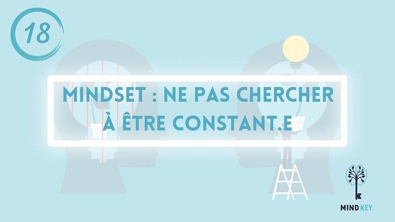 #18 - MINDSET - NE PAS CHERCHER A ETRE CONSTANT