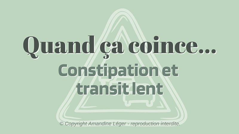 7/ Quand ça coince... Constipation et transit lent